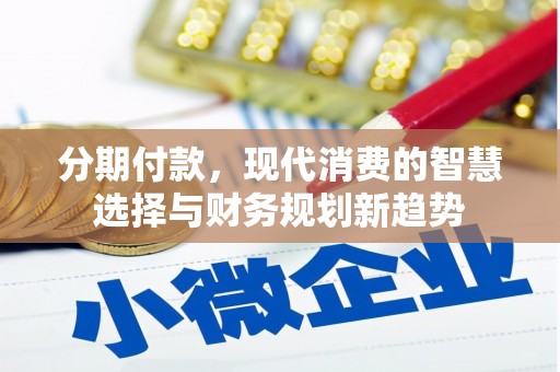 色达分期付款，现代消费的智慧选择与财务规划新趋势