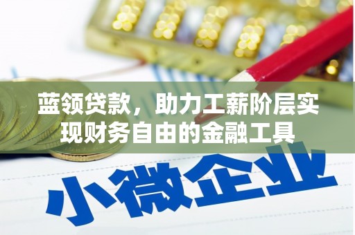 色达蓝领贷款，助力工薪阶层实现财务自由的金融工具