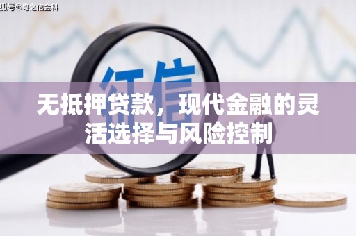 色达无抵押贷款，现代金融的灵活选择与风险控制