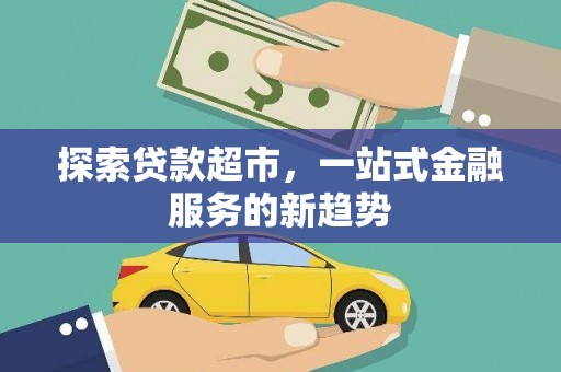 色达探索贷款超市，一站式金融服务的新趋势