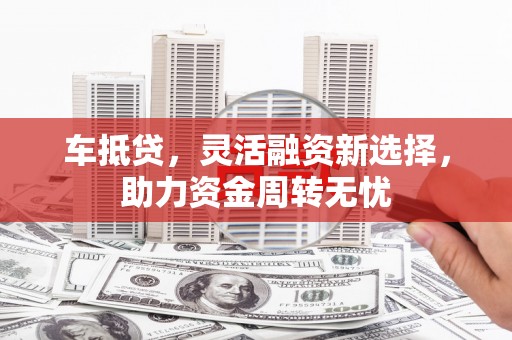色达车抵贷，灵活融资新选择，助力资金周转无忧