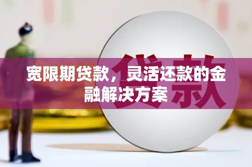 色达宽限期贷款，灵活还款的金融解决方案
