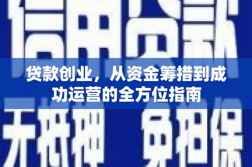 色达贷款创业，从资金筹措到成功运营的全方位指南