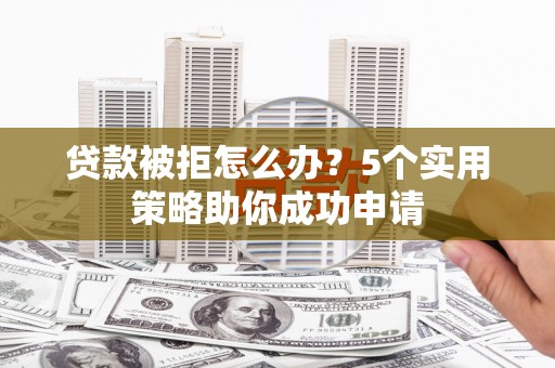 色达贷款被拒怎么办？5个实用策略助你成功申请