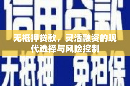 色达无抵押贷款，灵活融资的现代选择与风险控制