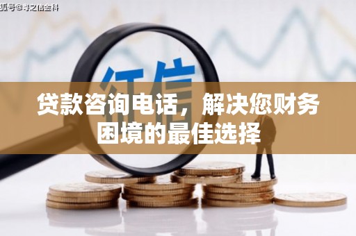 色达贷款咨询电话，解决您财务困境的最佳选择