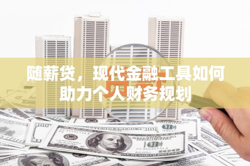 色达随薪贷，现代金融工具如何助力个人财务规划