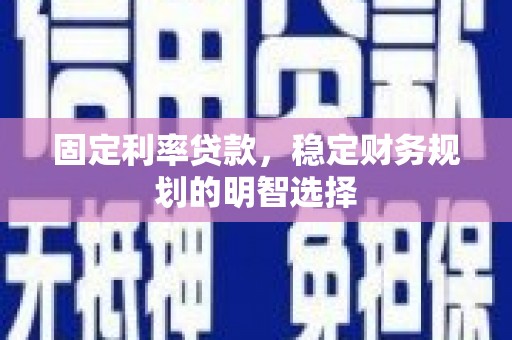 色达固定利率贷款，稳定财务规划的明智选择