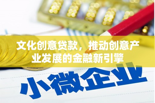 色达文化创意贷款，推动创意产业发展的金融新引擎