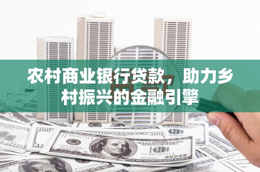 色达农村商业银行贷款，助力乡村振兴的金融引擎