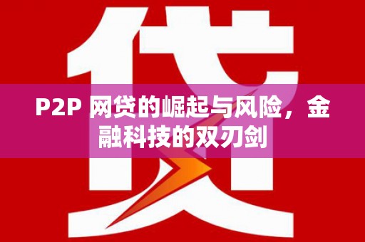 色达P2P 网贷的崛起与风险，金融科技的双刃剑