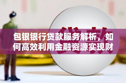 色达包银银行贷款服务解析，如何高效利用金融资源实现财富增长