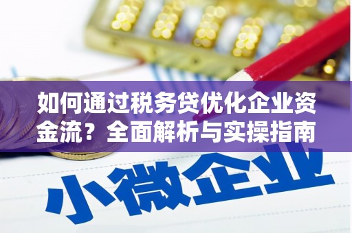 色达如何通过税务贷优化企业资金流？全面解析与实操指南