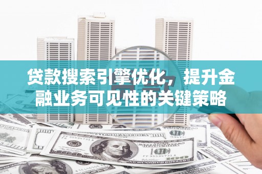 色达贷款搜索引擎优化，提升金融业务可见性的关键策略
