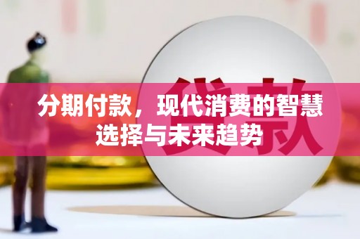 色达分期付款，现代消费的智慧选择与未来趋势