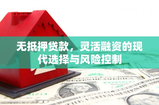 色达无抵押贷款，灵活融资的现代选择与风险控制