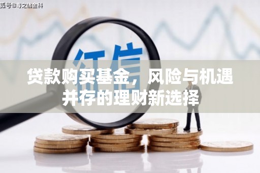 色达贷款购买基金，风险与机遇并存的理财新选择