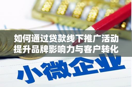 色达如何通过贷款线下推广活动提升品牌影响力与客户转化率