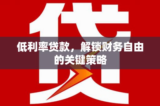 色达低利率贷款，解锁财务自由的关键策略