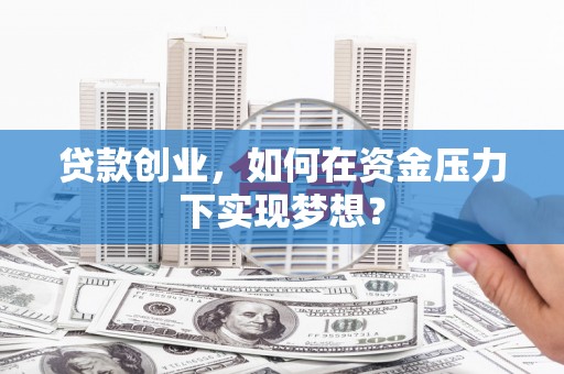 色达贷款创业，如何在资金压力下实现梦想？