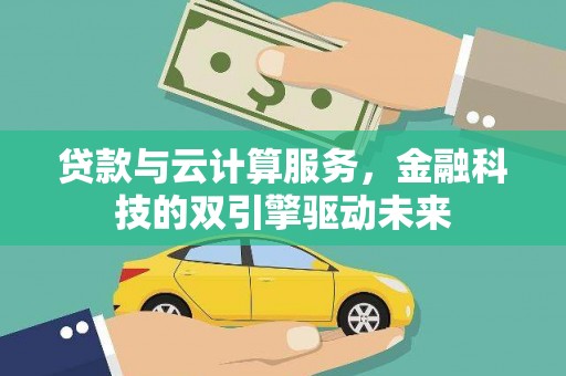 色达贷款与云计算服务，金融科技的双引擎驱动未来