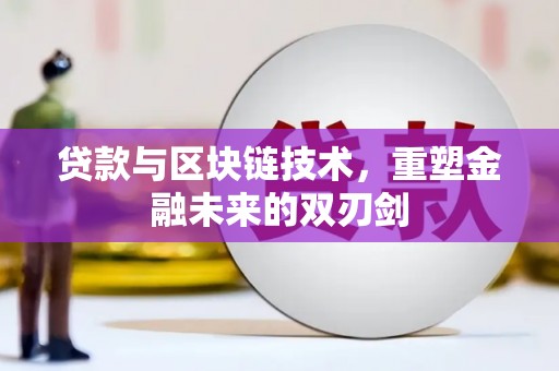 色达贷款与区块链技术，重塑金融未来的双刃剑
