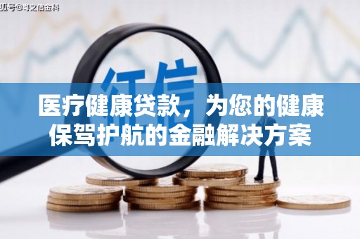 色达医疗健康贷款，为您的健康保驾护航的金融解决方案