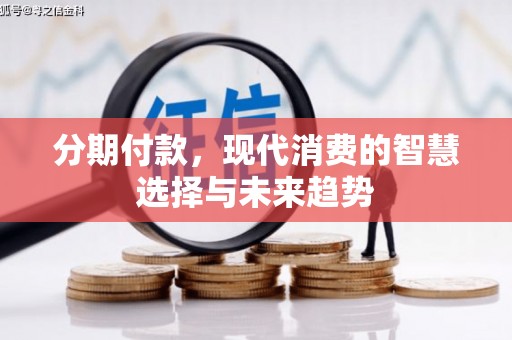 色达分期付款，现代消费的智慧选择与未来趋势