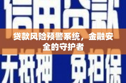 色达贷款风险预警系统，金融安全的守护者