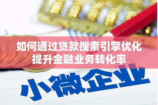 色达如何通过贷款搜索引擎优化提升金融业务转化率