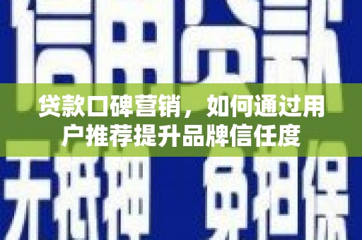 色达贷款口碑营销，如何通过用户推荐提升品牌信任度