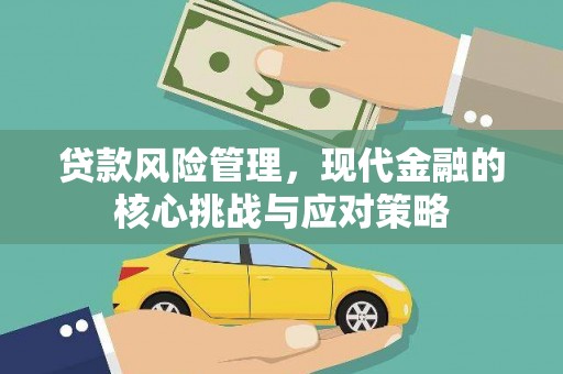 色达贷款风险管理，现代金融的核心挑战与应对策略