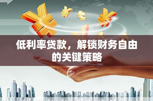 色达低利率贷款，解锁财务自由的关键策略
