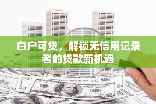 色达白户可贷，解锁无信用记录者的贷款新机遇
