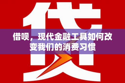 色达借呗，现代金融工具如何改变我们的消费习惯