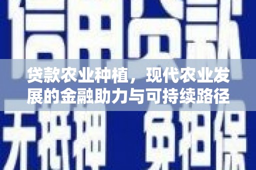 色达贷款农业种植，现代农业发展的金融助力与可持续路径