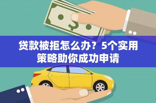 色达贷款被拒怎么办？5个实用策略助你成功申请