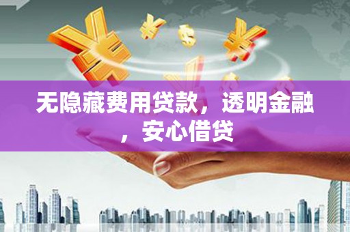 色达无隐藏费用贷款，透明金融，安心借贷