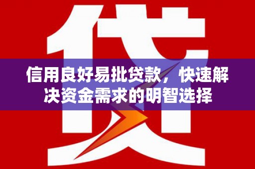 色达信用良好易批贷款，快速解决资金需求的明智选择