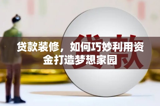色达贷款装修，如何巧妙利用资金打造梦想家园
