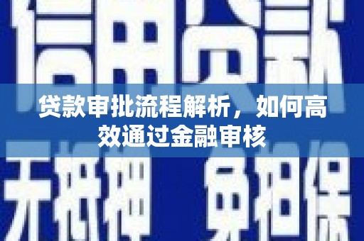 色达贷款审批流程解析，如何高效通过金融审核