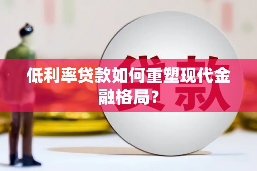 色达低利率贷款如何重塑现代金融格局？