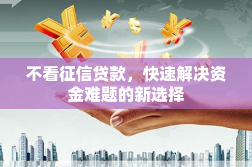 色达不看征信贷款，快速解决资金难题的新选择