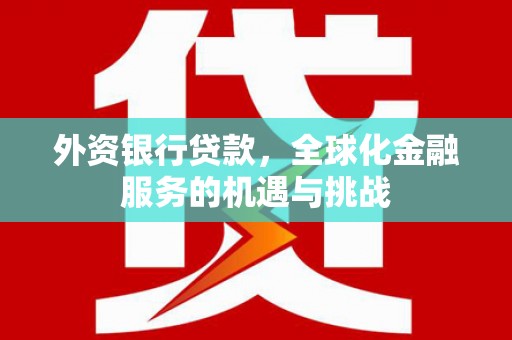 色达外资银行贷款，全球化金融服务的机遇与挑战