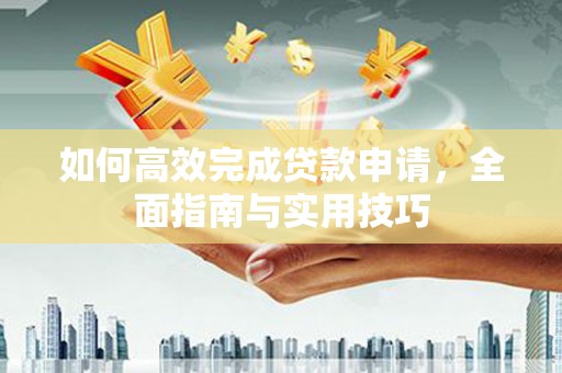 色达如何高效完成贷款申请，全面指南与实用技巧