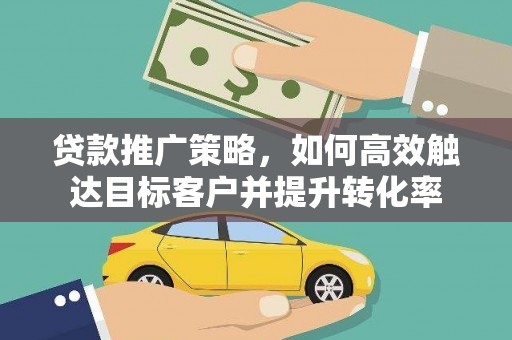 色达贷款推广策略，如何高效触达目标客户并提升转化率