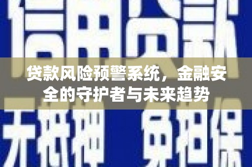 色达贷款风险预警系统，金融安全的守护者与未来趋势