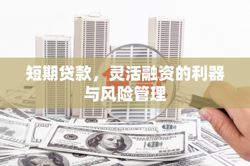 色达短期贷款，灵活融资的利器与风险管理