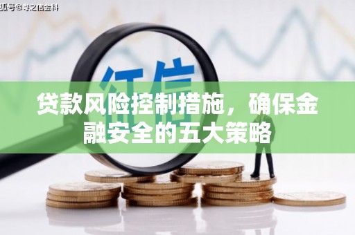 色达贷款风险控制措施，确保金融安全的五大策略