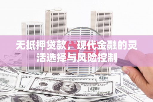 色达无抵押贷款，现代金融的灵活选择与风险控制